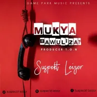 Mukya Bawuliza Lyrics - Suspekt Leizor 