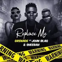 Replace Me Lyrics - John Blaq, Sheebah, Grenade 