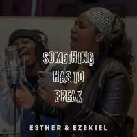 Something Has To Break Lyrics - Esther and Ezekiel 