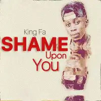 Shame Upon You Lyrics - King Fa 