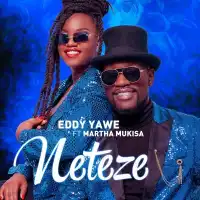 Neteze - Eddy Yawe ft. Martha Mukisa
