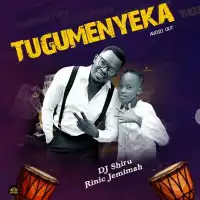 Tugumenyeka Lyrics - DJ Shiru ft. Rinic jemimah