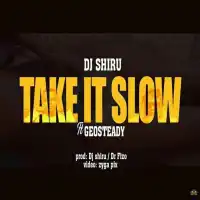 Take it Slow Lyrics - DJ Shiru ft. Geosteady