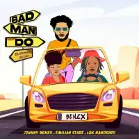 Bad Man Do - Johnny Benzx ft. Emilian Starz, LBK Nandeboy