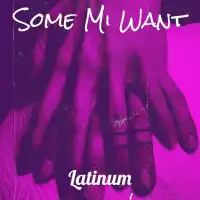 Some Mi Want Lyrics - Latinum 