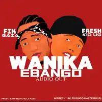 Wanika Ebango - Fresh Kid ft. Fik Gaza